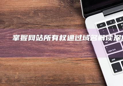 掌握网站所有权：通过域名解读深层奥秘