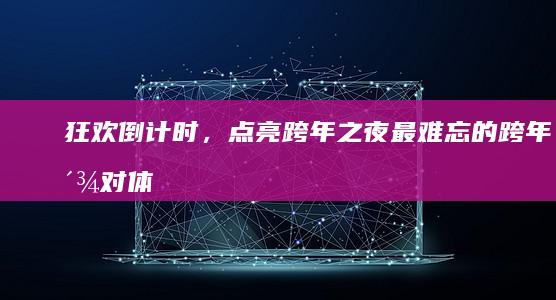 狂欢倒计时，点亮跨年之夜：最难忘的跨年派对体验 (狂欢倒计时图片)